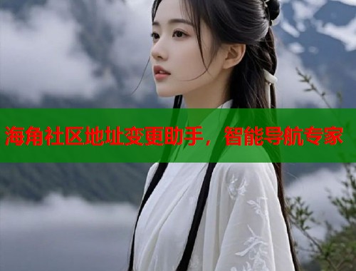 海角社区地址变更助手，智能导航专家