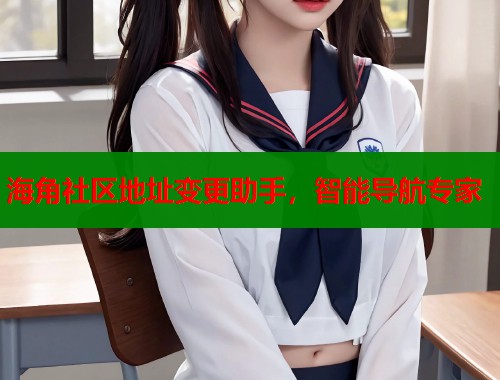 海角社区地址变更助手，智能导航专家