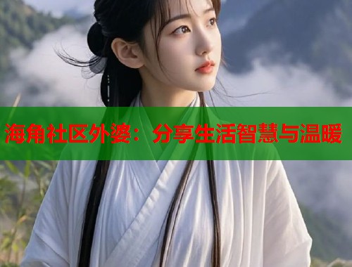 海角社区外婆：分享生活智慧与温暖