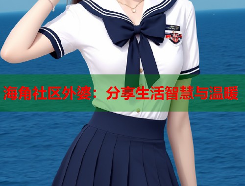 海角社区外婆：分享生活智慧与温暖