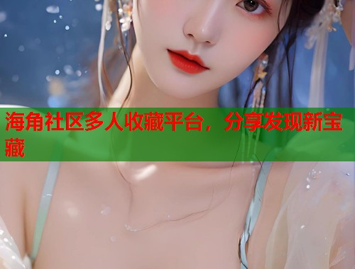 海角社区多人收藏平台，分享发现新宝藏