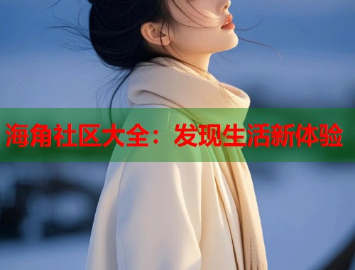 海角社区大全：发现生活新体验