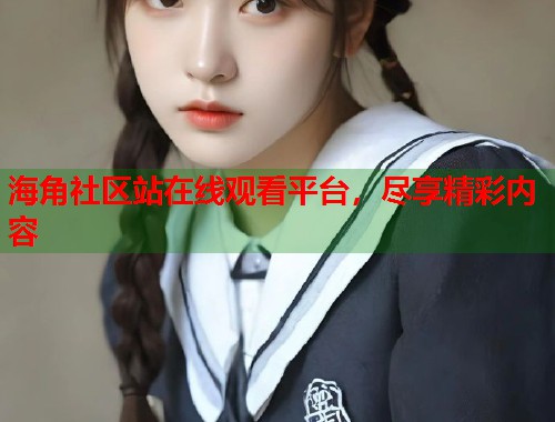 海角社区站在线观看平台，尽享精彩内容