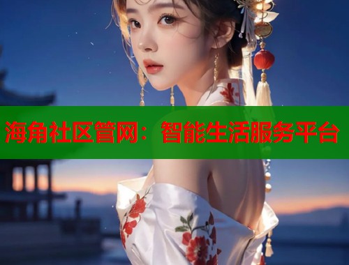 海角社区管网：智能生活服务平台