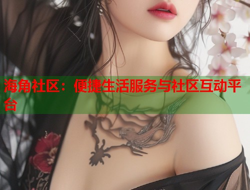 海角社区：便捷生活服务与社区互动平台