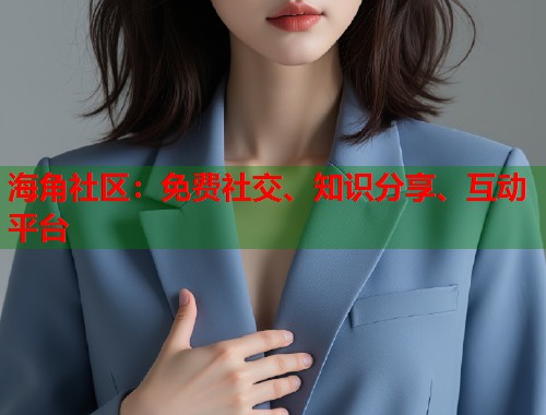 海角社区：免费社交、知识分享、互动平台