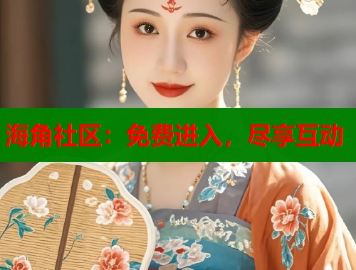 海角社区：免费进入，尽享互动