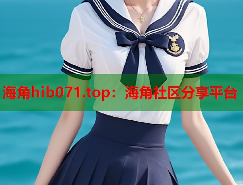 海角hib071.top：海角社区分享平台