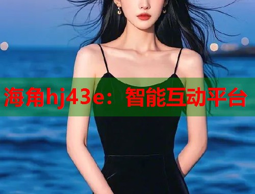 海角hj43e：智能互动平台