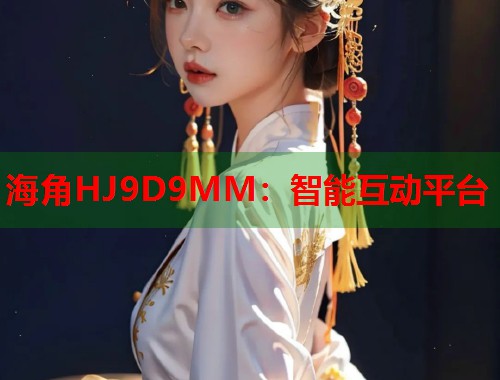 海角HJ9D9MM：智能互动平台