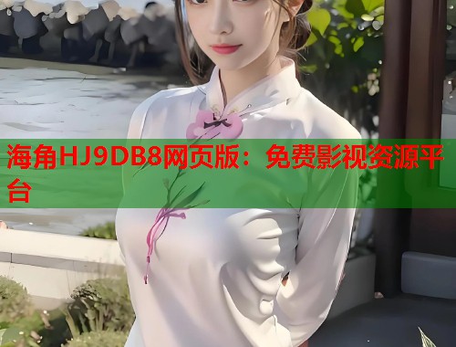 海角HJ9DB8网页版：免费影视资源平台