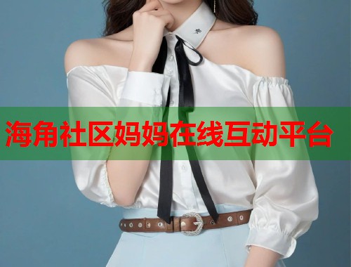 海角社区妈妈在线互动平台