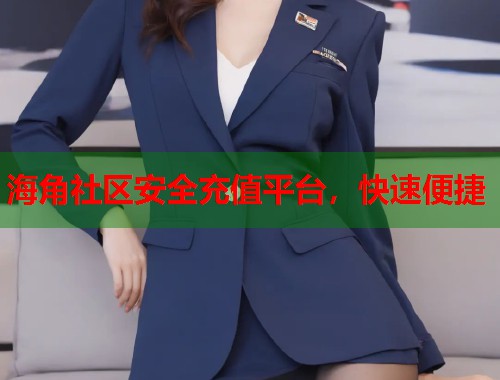 海角社区安全充值平台，快速便捷