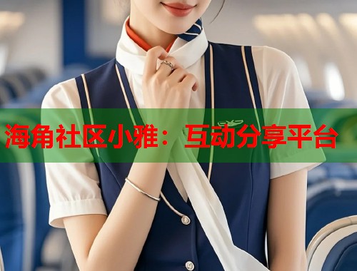 海角社区小雅：互动分享平台