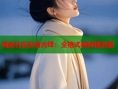 海角社区影音先锋：全格式视频播放器
