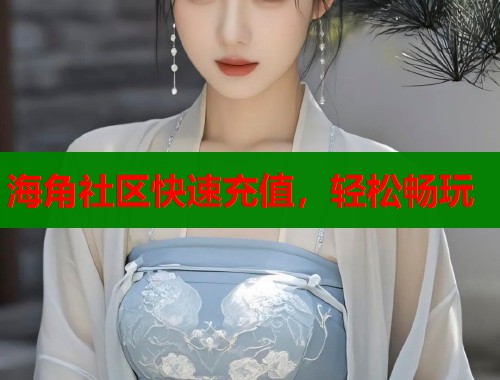 海角社区快速充值，轻松畅玩