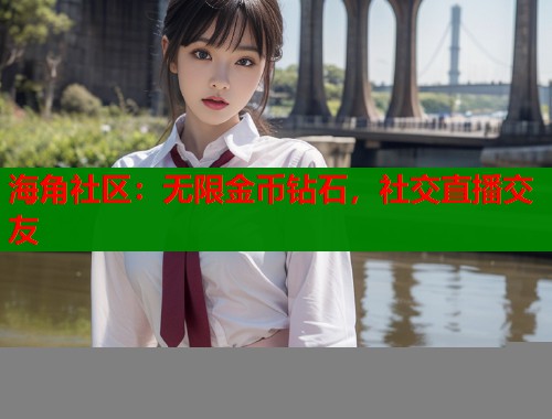 海角社区：无限金币钻石，社交直播交友