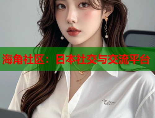 海角社区：日本社交与交流平台