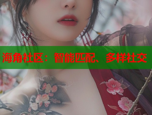 海角社区：智能匹配、多样社交