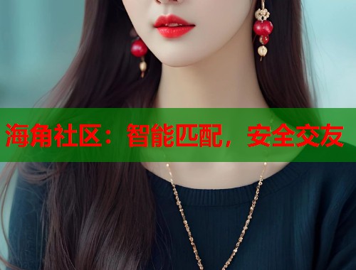 海角社区：智能匹配，安全交友