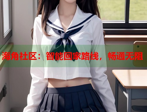 海角社区：智能回家路线，畅通无阻