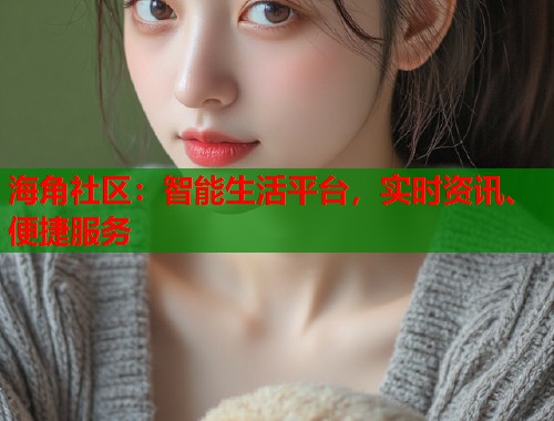 海角社区：智能生活平台，实时资讯、便捷服务