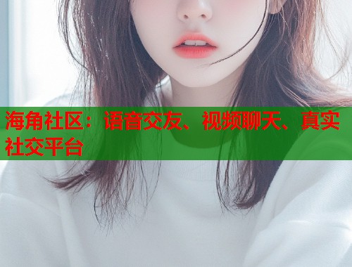 海角社区：语音交友、视频聊天、真实社交平台