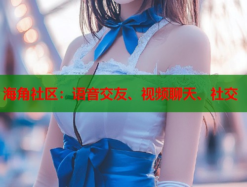 海角社区：语音交友、视频聊天、社交
