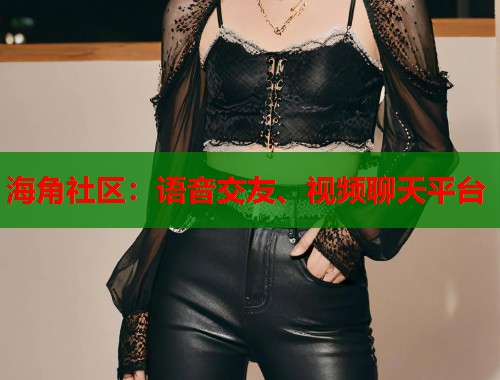海角社区：语音交友、视频聊天平台