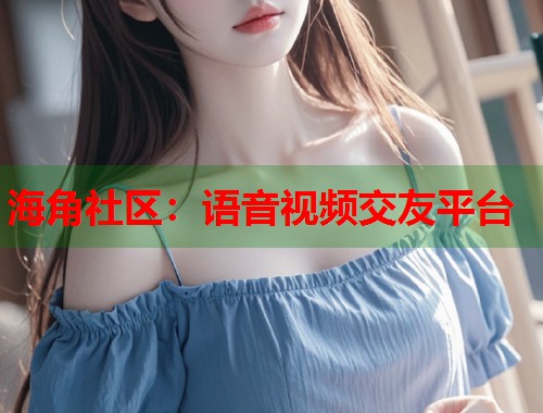 海角社区：语音视频交友平台