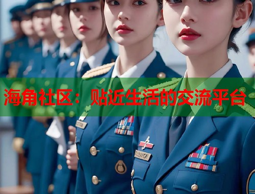 海角社区：贴近生活的交流平台