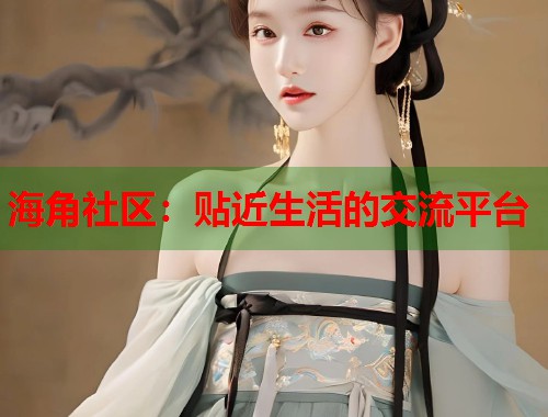海角社区：贴近生活的交流平台