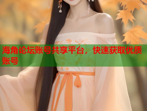 海角论坛账号共享平台，快速获取优质账号