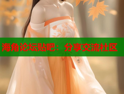 海角论坛贴吧：分享交流社区