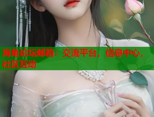 海角论坛邮箱：交流平台，信息中心，社区互动