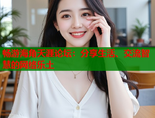 畅游海角天涯论坛：分享生活、交流智慧的网络乐土