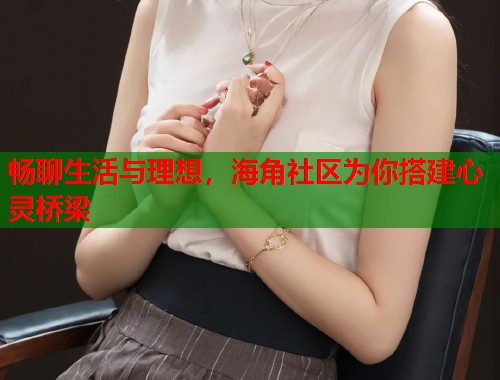 畅聊生活与理想，海角社区为你搭建心灵桥梁