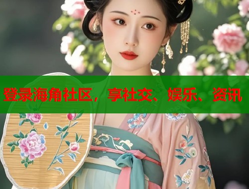 登录海角社区，享社交、娱乐、资讯