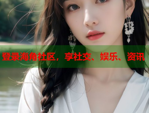 登录海角社区，享社交、娱乐、资讯