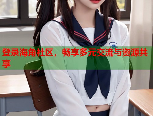 登录海角社区,畅享多元交流与资源共享 登录海角社区,畅享多元交流与资源共享