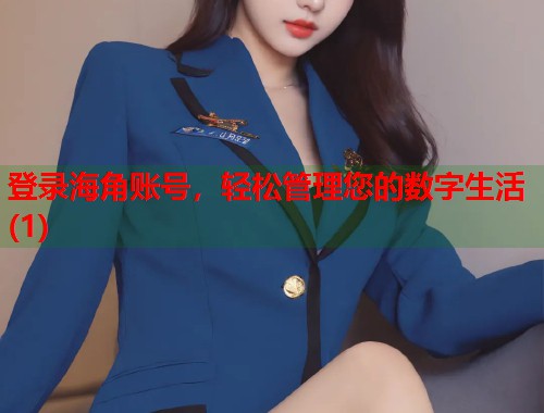 登录海角账号，轻松管理您的数字生活(1)