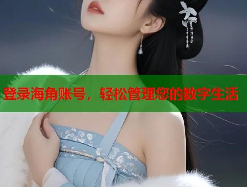 登录海角账号，轻松管理您的数字生活