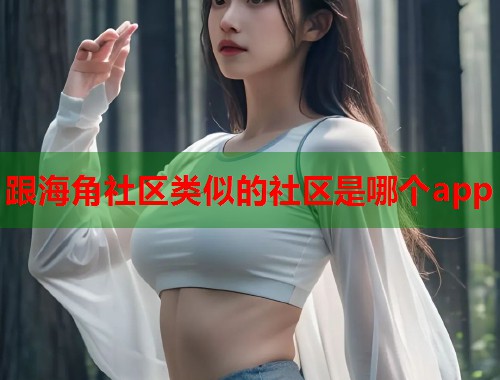 跟海角社区类似的社区是哪个app