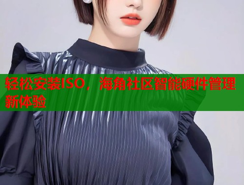 轻松安装ISO，海角社区智能硬件管理新体验