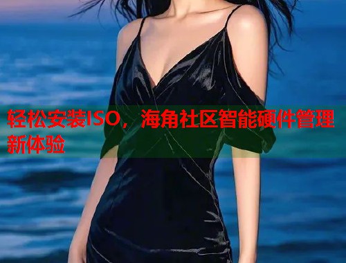 轻松安装ISO，海角社区智能硬件管理新体验