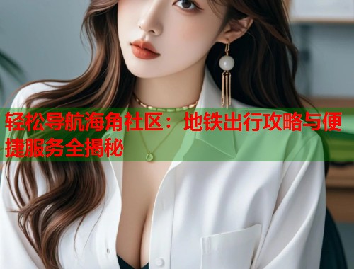 轻松导航海角社区：地铁出行攻略与便捷服务全揭秘
