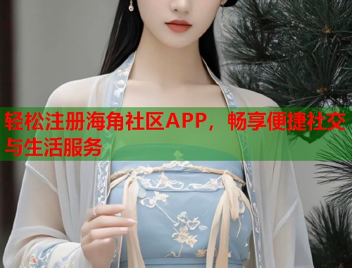 轻松注册海角社区APP,畅享便捷社交与生活服务 轻松注册海角社区APP,畅享便捷社交与生活服务