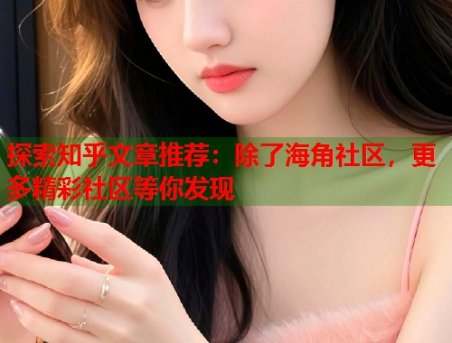 探索知乎文章推荐：除了海角社区，更多精彩社区等你发现