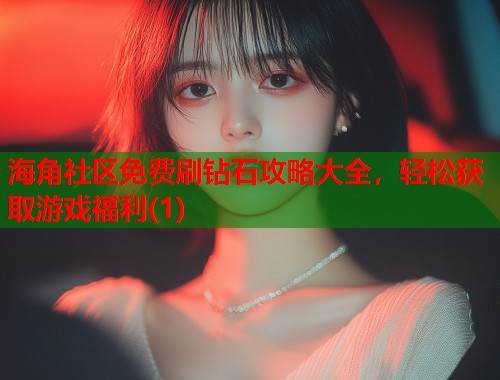 海角社区免费刷钻石攻略大全，轻松获取游戏福利(1)