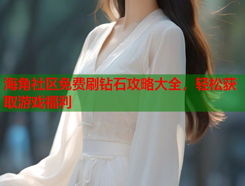 海角社区免费刷钻石攻略大全，轻松获取游戏福利